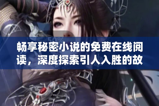 畅享秘密小说的免费在线阅读，深度探索引人入胜的故事世界