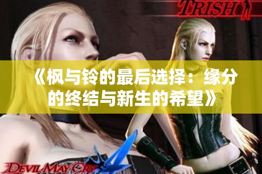 《枫与铃的最后选择：缘分的终结与新生的希望》