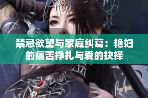 禁忌欲望与家庭纠葛：艳妇的痛苦挣扎与爱的抉择