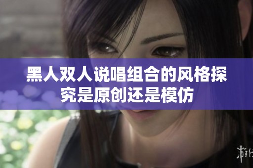黑人双人说唱组合的风格探究是原创还是模仿