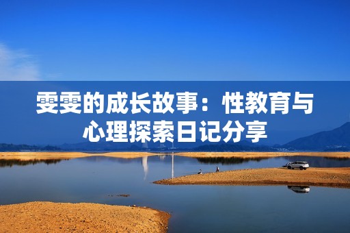 雯雯的成长故事：性教育与心理探索日记分享