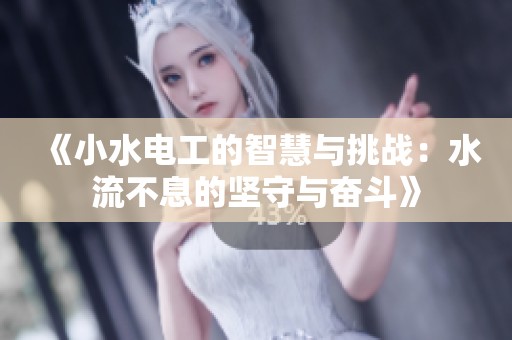 《小水电工的智慧与挑战：水流不息的坚守与奋斗》