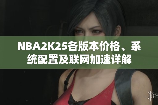 NBA2K25各版本价格、系统配置及联网加速详解