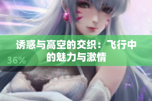 诱惑与高空的交织：飞行中的魅力与激情