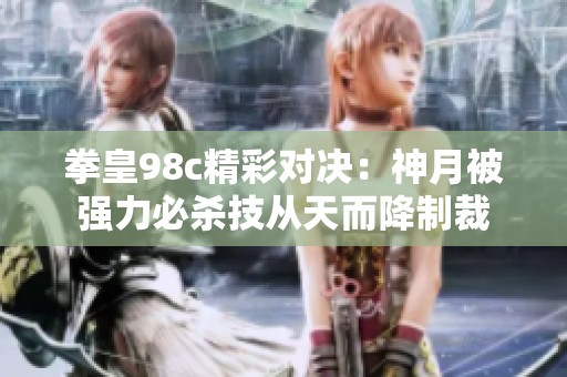 拳皇98c精彩对决：神月被强力必杀技从天而降制裁