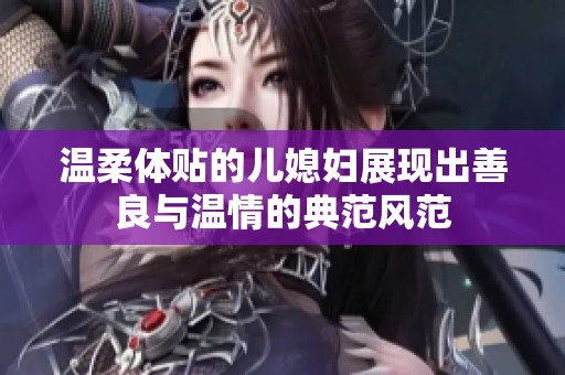 温柔体贴的儿媳妇展现出善良与温情的典范风范