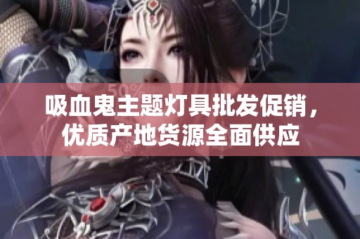 吸血鬼主题灯具批发促销，优质产地货源全面供应