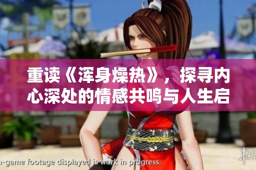 重读《浑身燥热》，探寻内心深处的情感共鸣与人生启示