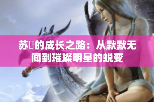 苏玥的成长之路：从默默无闻到璀璨明星的蜕变