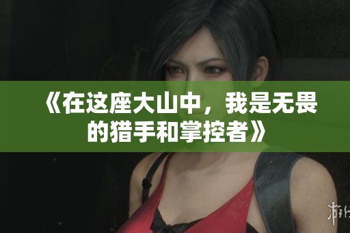 《在这座大山中，我是无畏的猎手和掌控者》