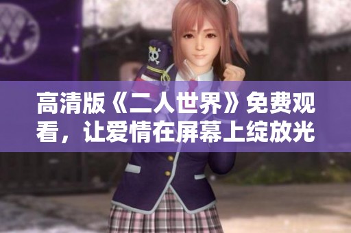 高清版《二人世界》免费观看，让爱情在屏幕上绽放光彩