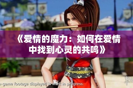 《爱情的魔力：如何在爱情中找到心灵的共鸣》