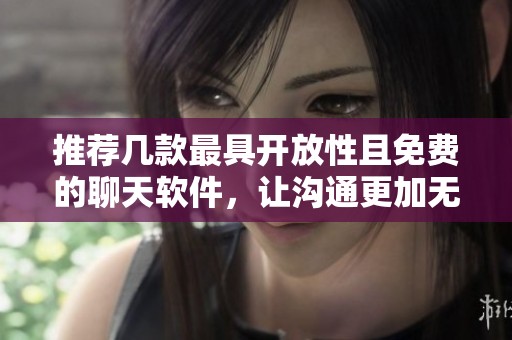 推荐几款最具开放性且免费的聊天软件，让沟通更加无界限