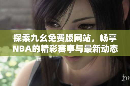 探索九幺免费版网站，畅享NBA的精彩赛事与最新动态
