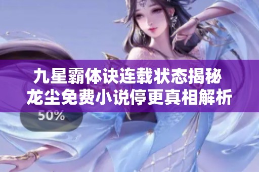 九星霸体诀连载状态揭秘 龙尘免费小说停更真相解析
