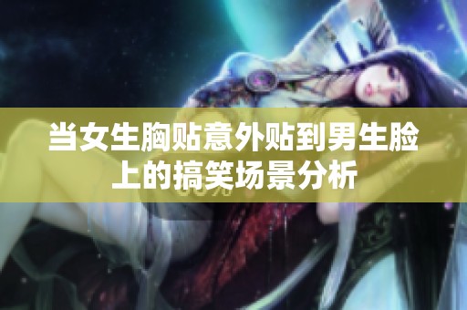 当女生胸贴意外贴到男生脸上的搞笑场景分析