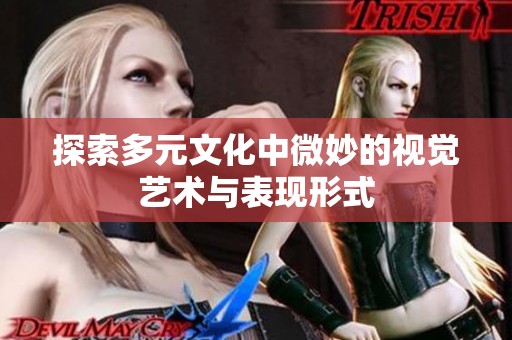 探索多元文化中微妙的视觉艺术与表现形式