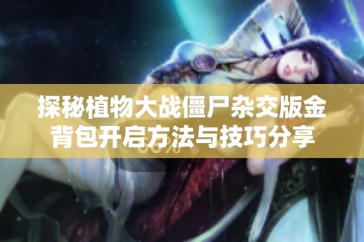 探秘植物大战僵尸杂交版金背包开启方法与技巧分享