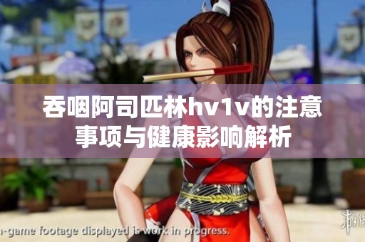 吞咽阿司匹林hv1v的注意事项与健康影响解析