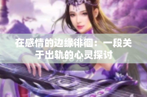 在感情的边缘徘徊：一段关于出轨的心灵探讨