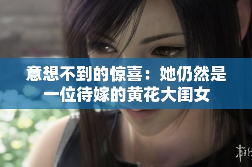 意想不到的惊喜：她仍然是一位待嫁的黄花大闺女