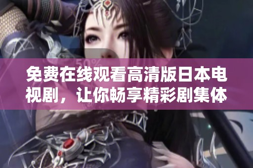 免费在线观看高清版日本电视剧，让你畅享精彩剧集体验
