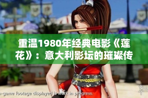 重温1980年经典电影《莲花》：意大利影坛的璀璨传奇