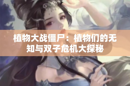 植物大战僵尸：植物们的无知与双子危机大探秘