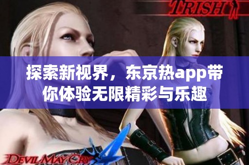 探索新视界，东京热app带你体验无限精彩与乐趣