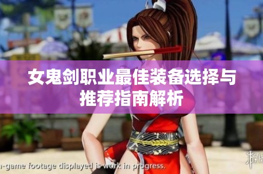女鬼剑职业最佳装备选择与推荐指南解析
