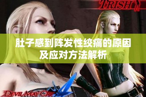 肚子感到阵发性绞痛的原因及应对方法解析