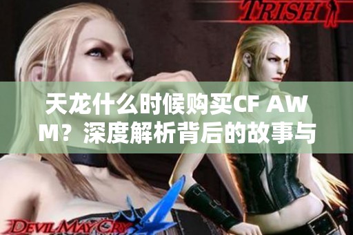 天龙什么时候购买CF AWM？深度解析背后的故事与影响