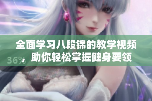 全面学习八段锦的教学视频，助你轻松掌握健身要领