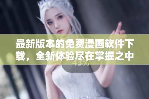 最新版本的免费漫画软件下载，全新体验尽在掌握之中