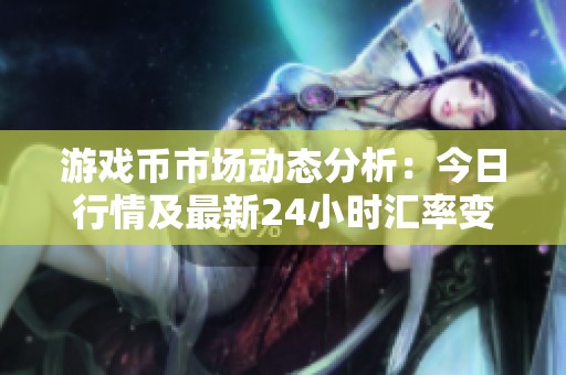 游戏币市场动态分析：今日行情及最新24小时汇率变化