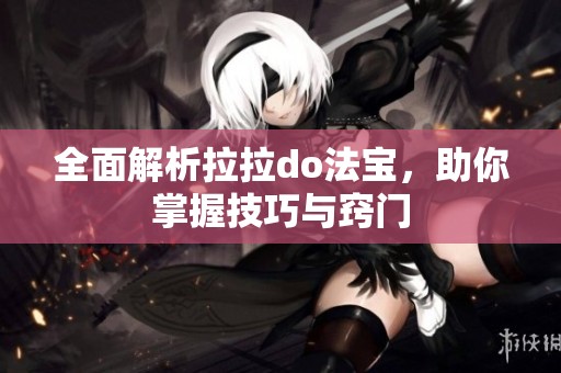 全面解析拉拉do法宝，助你掌握技巧与窍门
