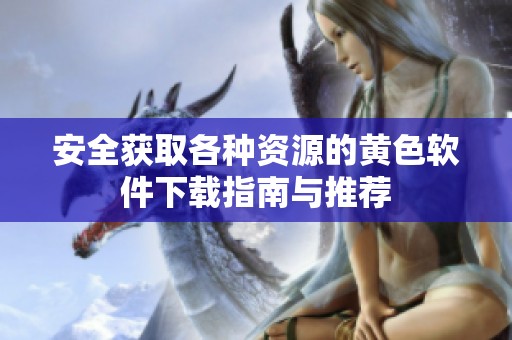 安全获取各种资源的黄色软件下载指南与推荐