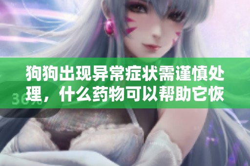 狗狗出现异常症状需谨慎处理，什么药物可以帮助它恢复健康