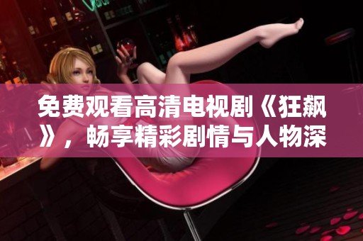 免费观看高清电视剧《狂飙》，畅享精彩剧情与人物深度分析