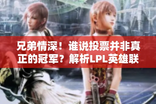 兄弟情深！谁说投票并非真正的冠军？解析LPL英雄联盟赛事精彩瞬间