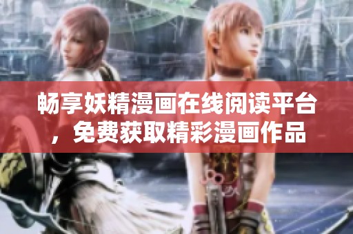 畅享妖精漫画在线阅读平台，免费获取精彩漫画作品