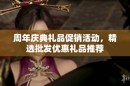 周年庆典礼品促销活动，精选批发优惠礼品推荐