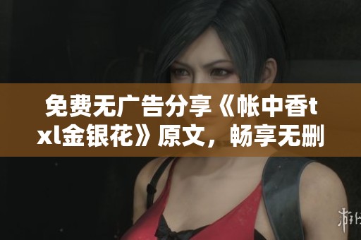 免费无广告分享《帐中香txl金银花》原文，畅享无删减读书体验