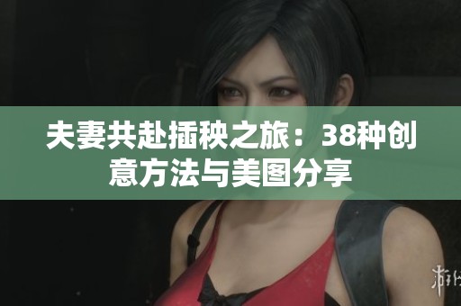 夫妻共赴插秧之旅：38种创意方法与美图分享