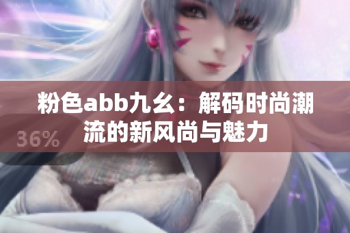 粉色abb九幺：解码时尚潮流的新风尚与魅力