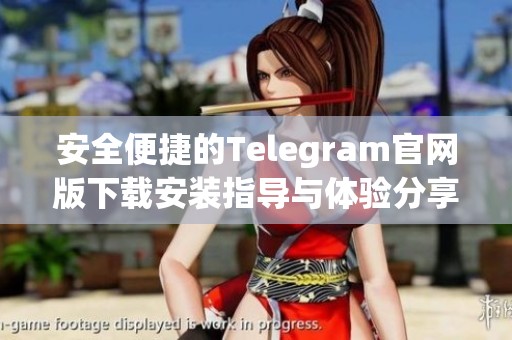 安全便捷的Telegram官网版下载安装指导与体验分享