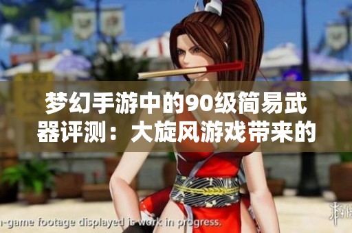 梦幻手游中的90级简易武器评测：大旋风游戏带来的新体验