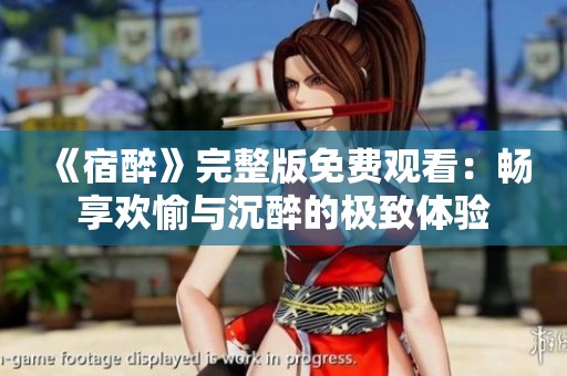 《宿醉》完整版免费观看：畅享欢愉与沉醉的极致体验