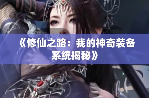 《修仙之路：我的神奇装备系统揭秘》