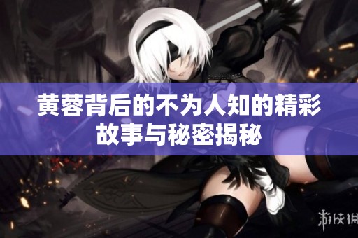 黄蓉背后的不为人知的精彩故事与秘密揭秘